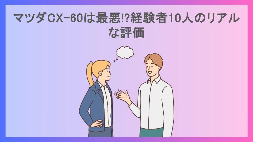 マツダCX-60は最悪!?経験者10人のリアルな評価